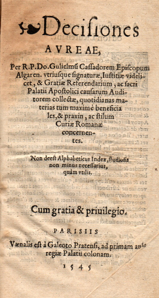 decisiones aureae : per r.p.do. gulielmu cassadorem episcopum algaren. vtriusque signaturae, iustitiae videlicet, & gratiae referendarium, ac sacri platii apostolici causarum auditorem collectae, quotidianas materias tum maximè beneficiales, & pra decisiones aureae : per r.p.do. gulielmu cassadorem episcopum algaren. vtriusque signaturae, iustitiae videlicet, & gratiae referendarium, ac sacri platii apostolici causarum auditorem collectae, quotidianas materias tum maximè beneficiales, & pra