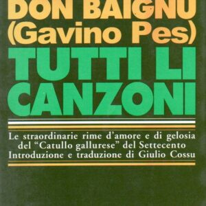 tutti li canzoni : le straordinarie rime d'amore e di gelosia del "catullo gallurese" del settecento / don baignu (gavino pes) ; introduzione e traduzione di giulio cossu
