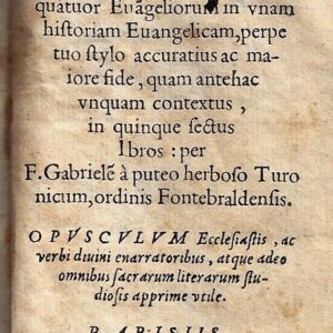 tetramonon siue symphonia & concentus quatuor euangeliorum in vnam historiam euangelicam, perpetuo stylo accuratius ac maiore fide, quam antehac vnquam contextus, in quinque sectus libros: per f. gabrielem a puteo herboso turonicum, ordinis fontebrald