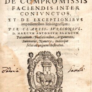 tractatus de compromissis faciendis inter coniunctos, et de exceptionibus impedientibus litis ingressum: per clariss. iureconsul. d. marcum antonium blancum patauinum: praefationibus, argumentis summarijs, numeris, indiceque felici ad unguem illustratus.