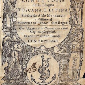 eleganze insieme con la copia della lingua toscana, e latina. scielte da aldo mannucci: vtilissime al comporre nell'una, e l'altra lingua. con l'aggiunta di cinquecento nuoui capi necessarijssimi. et con tre nuoue tauole.