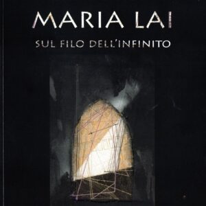 maria lai : sul filo dell'infinito / testi di gabi scardi ; contributi di antonello mura, marcello usala, maria sofia pisu