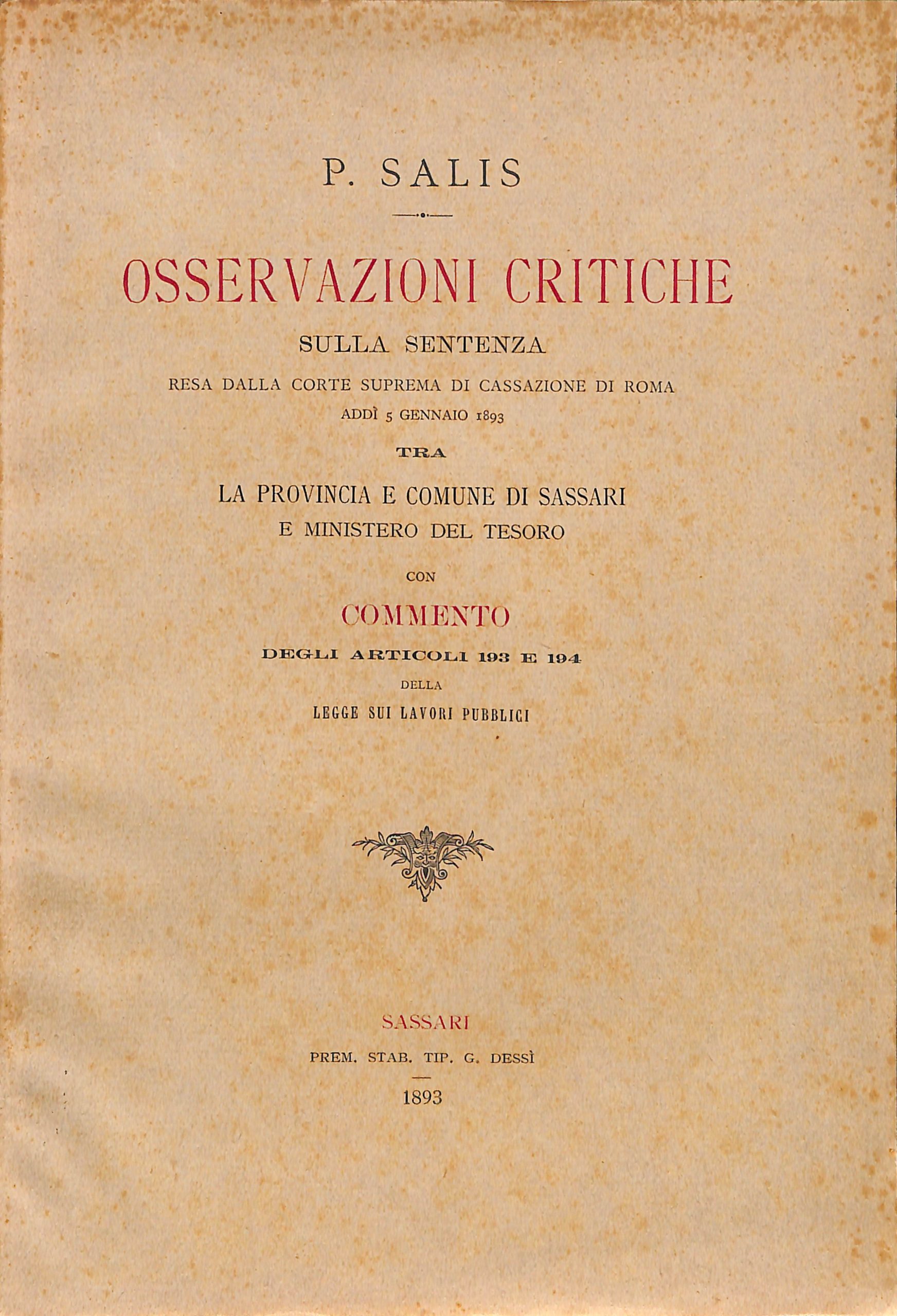 osservazioni critiche sulla sentenza resa dalla corte suprema di cassazione di roma, addi 5 gennaio 1893, tra la provincia e comune di sassari e ministero del tesoro con commento degli articoli 193 e 194 della legge sui lavori pubblici / p. salis