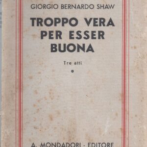 troppo vera per essere buona : [tre atti] : collezione di prediche sceneggiate di un membro della reale accademia di letteratura : unica traduzione autorizzata di c. castelli e m. celerino / g. bernard shaw