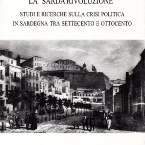 the sardinian revolution: studies and research on the political crisis of sardinia between the eighteenth and nineteenth centuries / luciano carta
