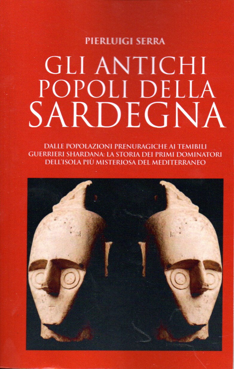 gli antichi popoli della sardegna : dalle popolazioni prenuragiche ai temibili guerrieri shardana : la storia dei primi dominatori dell'isola più misteriosa del mediterraneo / pierluigi serra gli antichi popoli della sardegna : dalle popolazioni prenuragiche ai temibili guerrieri shardana : la storia dei primi dominatori dell'isola più misteriosa del mediterraneo / pierluigi serra