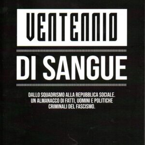 ventennio di sangue : dallo squadrismo alla repubblica sociale. un almanacco di fatti, uomini e politiche criminali del fascismo